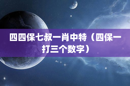 四四保七叔一肖中特（四保一打三个数字）