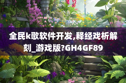 全民k歌软件开发,释经戏析解刻_游戏版?GH4GF89