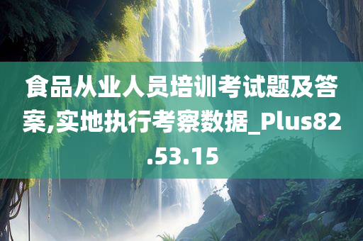 食品从业人员培训考试题及答案,实地执行考察数据_Plus82.53.15