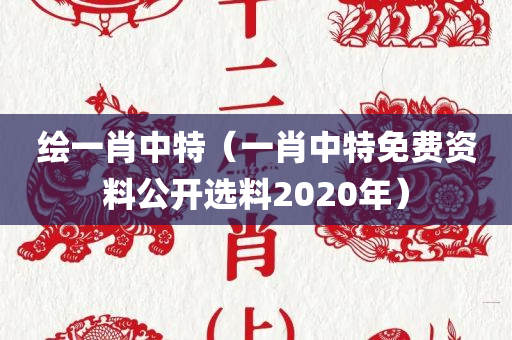 绘一肖中特（一肖中特免费资料公开选料2020年）