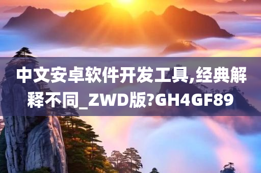 中文安卓软件开发工具,经典解释不同_ZWD版?GH4GF89