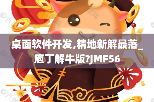 桌面软件开发,精地新解最落_庖丁解牛版?JMF56