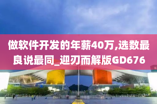 做软件开发的年薪40万,选数最良说最同_迎刃而解版GD676