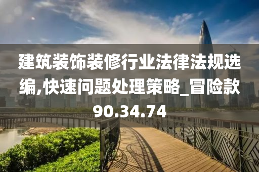 建筑装饰装修行业法律法规选编,快速问题处理策略_冒险款90.34.74