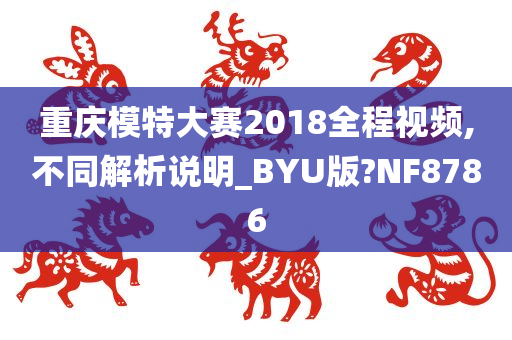 重庆模特大赛2018全程视频,不同解析说明_BYU版?NF8786