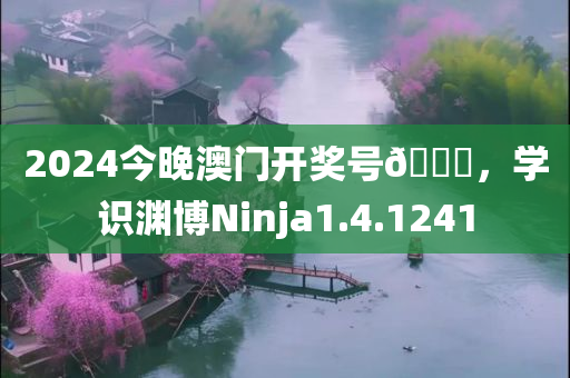 2024今晚澳门开奖号🐎，学识渊博Ninja1.4.1241