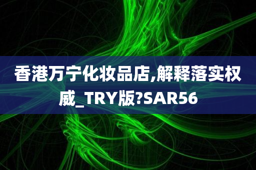 香港万宁化妆品店,解释落实权威_TRY版?SAR56