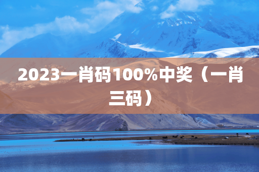 2023一肖码100%中奖（一肖三码）