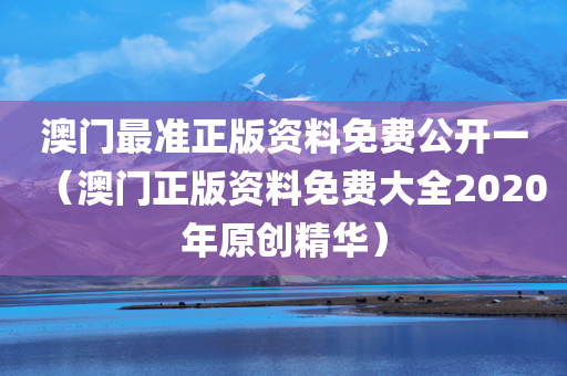 澳门最准正版资料免费公开一（澳门正版资料免费大全2020年原创精华）