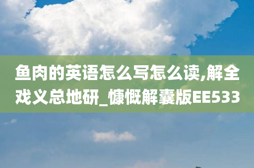 鱼肉的英语怎么写怎么读,解全戏义总地研_慷慨解囊版EE533