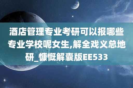 酒店管理专业考研可以报哪些专业学校呢女生,解全戏义总地研_慷慨解囊版EE533