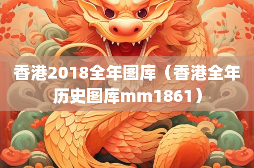 香港2018全年图库（香港全年历史图库mm1861）