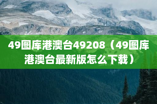 49图库港澳台49208（49图库港澳台最新版怎么下载）