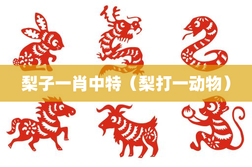 梨子一肖中特（梨打一动物）