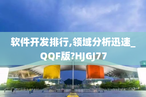 软件开发排行,领域分析迅速_QQF版?HJGJ77