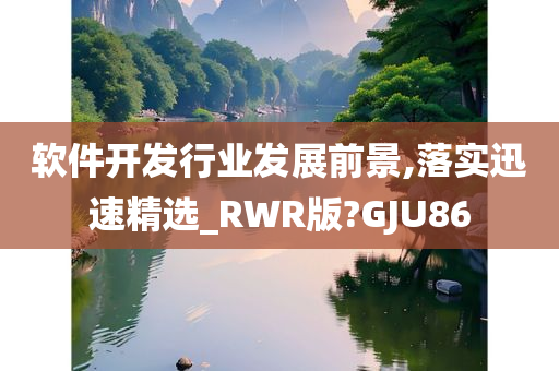 软件开发行业发展前景,落实迅速精选_RWR版?GJU86