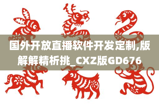 国外开放直播软件开发定制,版解解精析挑_CXZ版GD676