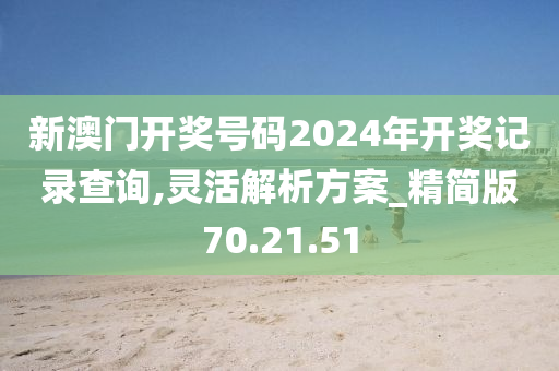 新澳门开奖号码2024年开奖记录查询,灵活解析方案_精简版70.21.51