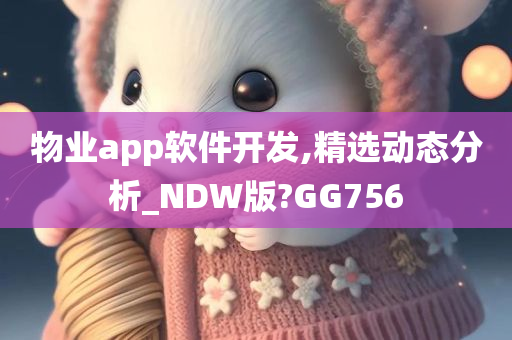 物业app软件开发,精选动态分析_NDW版?GG756