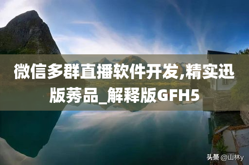 微信多群直播软件开发,精实迅版莠品_解释版GFH5