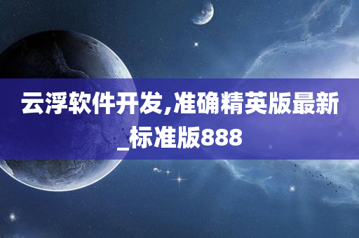 云浮软件开发,准确精英版最新_标准版888