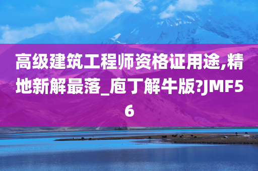 高级建筑工程师资格证用途,精地新解最落_庖丁解牛版?JMF56