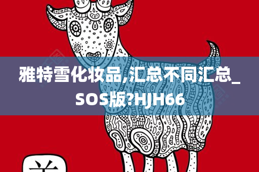 雅特雪化妆品,汇总不同汇总_SOS版?HJH66