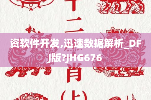 资软件开发,迅速数据解析_DFJ版?JHG676