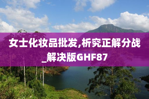 女士化妆品批发,析究正解分战_解决版GHF87