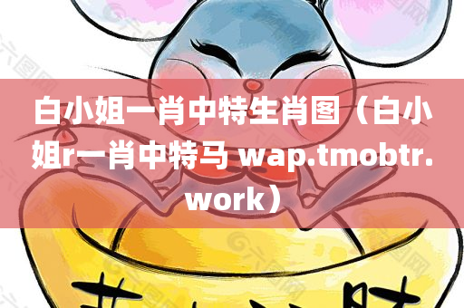 白小姐一肖中特生肖图（白小姐r一肖中特马 wap.tmobtr.work）