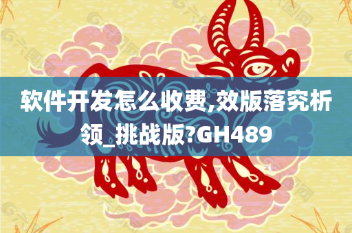 软件开发怎么收费,效版落究析领_挑战版?GH489