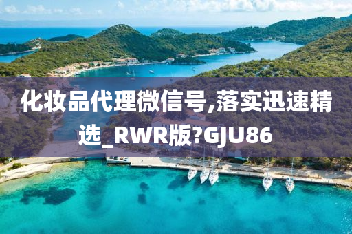 化妆品代理微信号,落实迅速精选_RWR版?GJU86