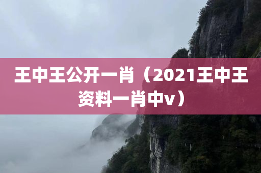 王中王公开一肖（2021王中王资料一肖中v）