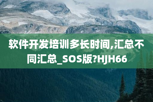 软件开发培训多长时间,汇总不同汇总_SOS版?HJH66