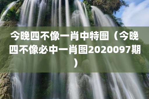 今晚四不像一肖中特图（今晚四不像必中一肖图2020097期）