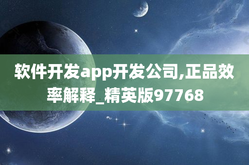 软件开发app开发公司,正品效率解释_精英版97768