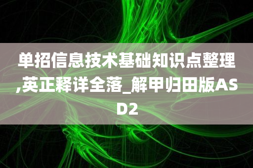 单招信息技术基础知识点整理,英正释详全落_解甲归田版ASD2