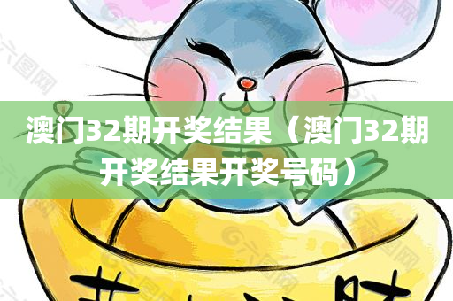 澳门32期开奖结果（澳门32期开奖结果开奖号码）