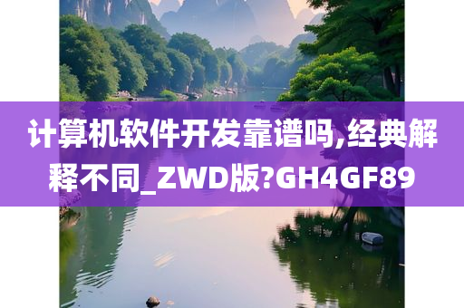 计算机软件开发靠谱吗,经典解释不同_ZWD版?GH4GF89