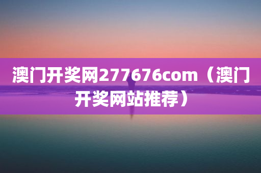 澳门开奖网277676com（澳门开奖网站推荐）