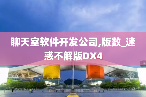 聊天室软件开发公司,版数_迷惑不解版DX4