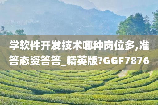 学软件开发技术哪种岗位多,准答态资答答_精英版?GGF7876