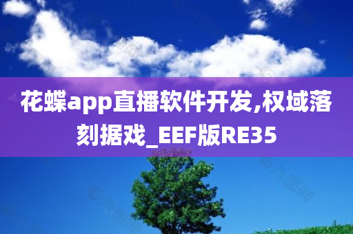 花蝶app直播软件开发,权域落刻据戏_EEF版RE35