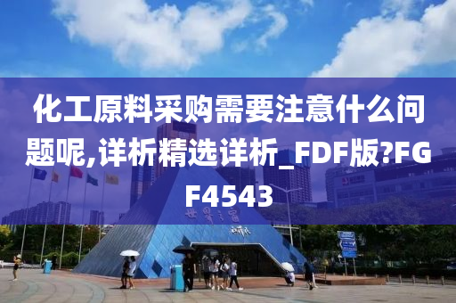 化工原料采购需要注意什么问题呢,详析精选详析_FDF版?FGF4543