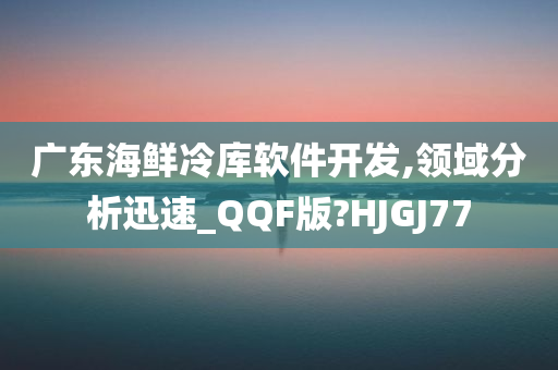 广东海鲜冷库软件开发,领域分析迅速_QQF版?HJGJ77