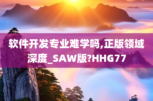 软件开发专业难学吗,正版领域深度_SAW版?HHG77