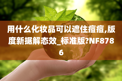 用什么化妆品可以遮住痘痘,版度新据解态效_标准版?NF8786