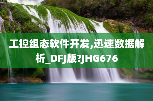 工控组态软件开发,迅速数据解析_DFJ版?JHG676