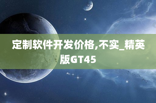 定制软件开发价格,不实_精英版GT45