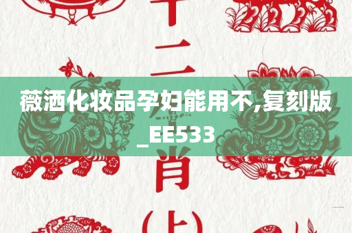 薇洒化妆品孕妇能用不,复刻版_EE533